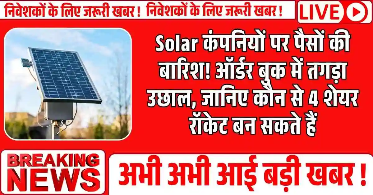 Solar कंपनियों पर पैसों की बारिश! ऑर्डर बुक में तगड़ा उछाल, जानिए कौन से 4 शेयर रॉकेट बन सकते हैं
