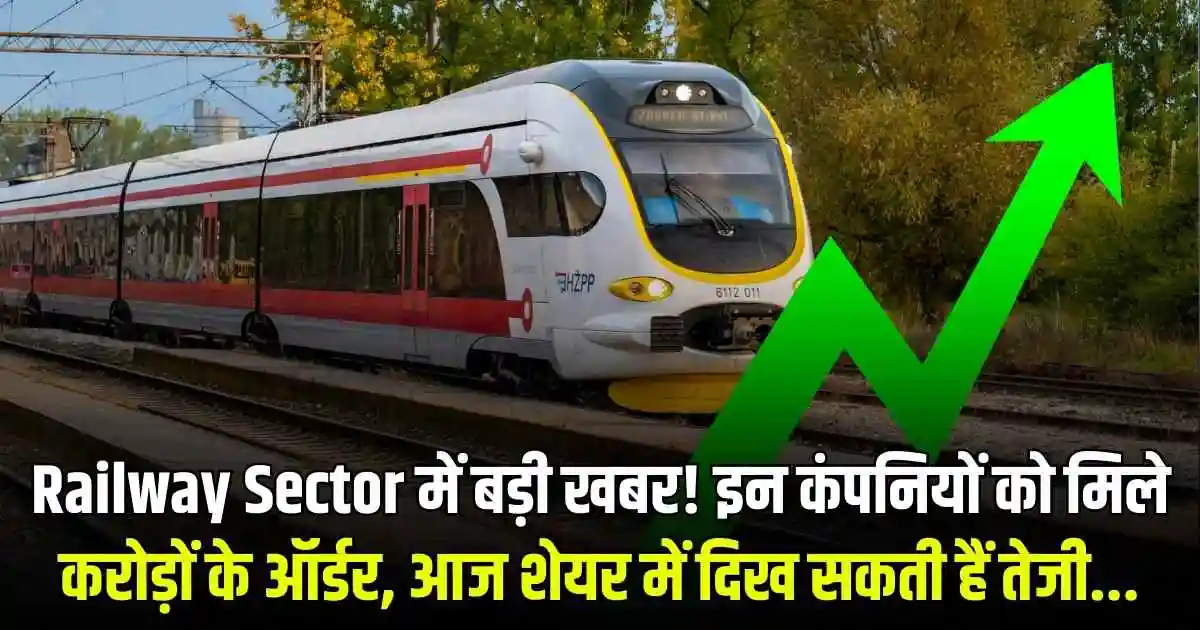 Railway Sector में बड़ी खबर! इन कंपनियों को मिले करोड़ों के ऑर्डर, आज शेयर में दिख सकती हैं तेजी...