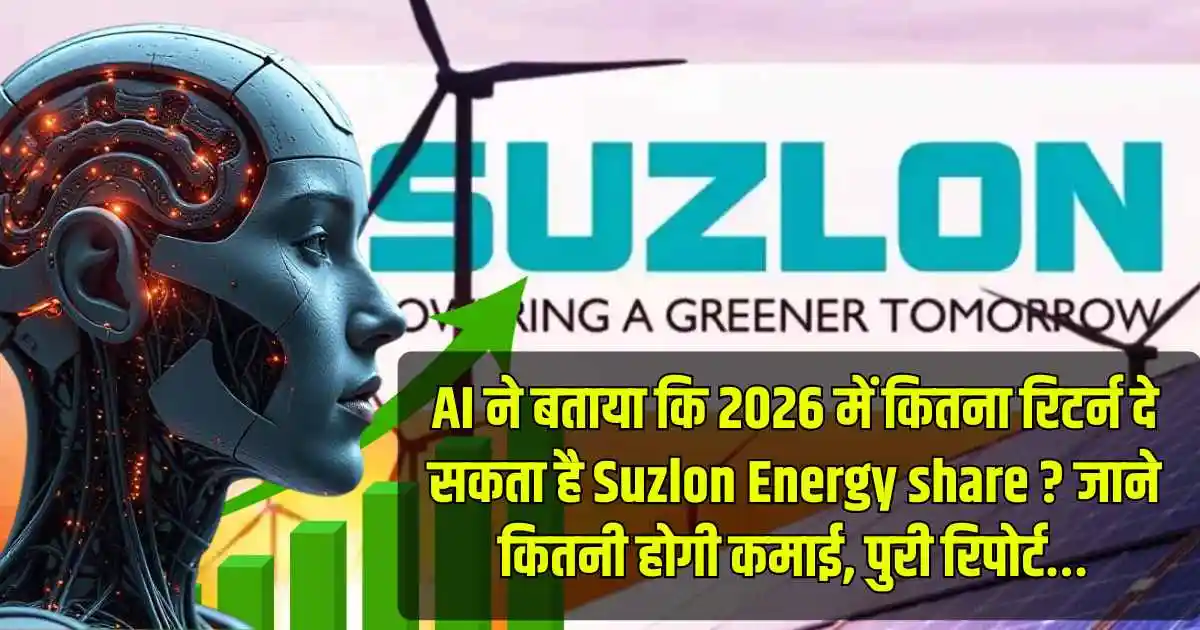 AI ने बताया कि 2026 में कितना रिटर्न दे सकता है Suzlon Energy share ? जाने कितनी होगी कमाई, पुरी रिपोर्ट…