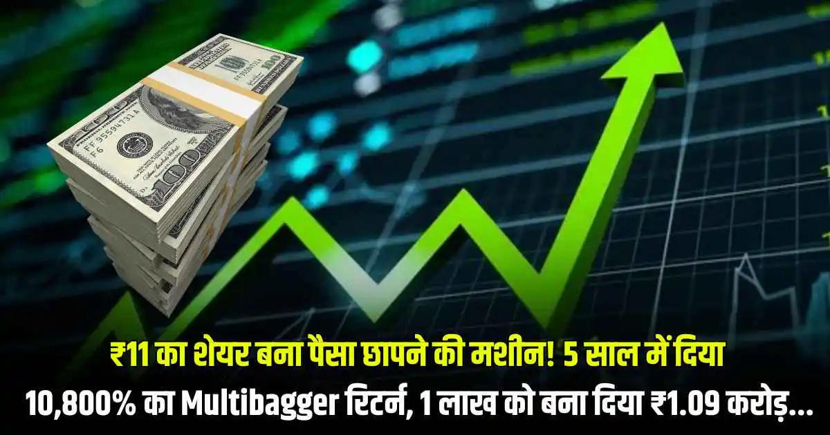 ₹11 का शेयर बना पैसा छापने की मशीन! 5 साल में दिया 10,800% का Multibagger रिटर्न, 1 लाख को बना दिया ₹1.09 करोड़...