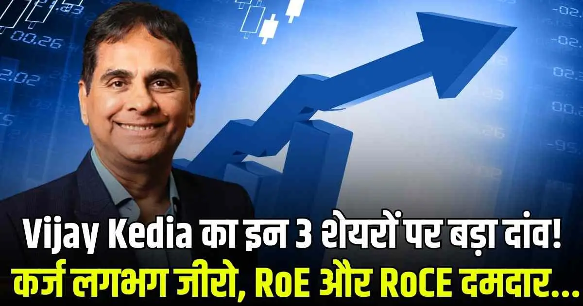 Vijay Kedia का इन 3 शेयरों पर बड़ा दांव! कर्ज लगभग जीरो, RoE और RoCE दमदार...