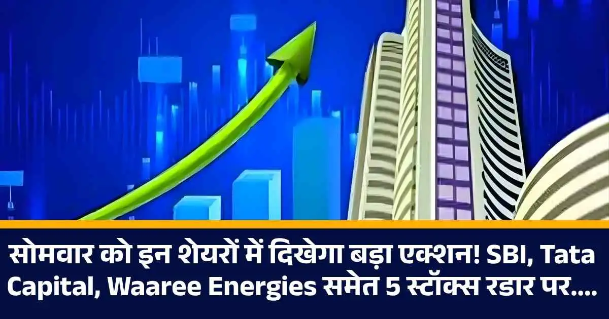 सोमवार को इन शेयरों में दिखेगा बड़ा एक्शन! SBI, Tata Capital, Waaree Energies समेत 5 स्टॉक्स रडार पर....