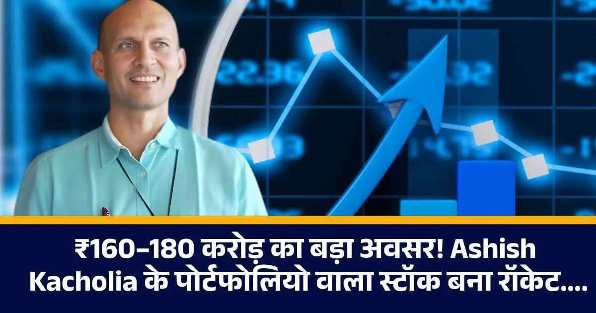 ₹160–180 करोड़ का बड़ा अवसर! Ashish Kacholia के पोर्टफोलियो वाला स्टॉक बना रॉकेट....