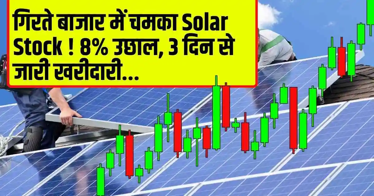 गिरते बाजार में चमका Solar Stock ! 8% उछाल, 3 दिन से जारी खरीदारी...