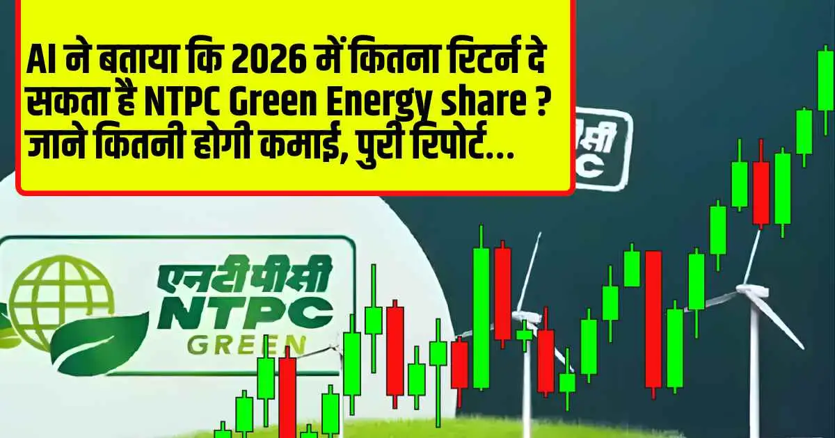 AI ने बताया कि 2026 में कितना रिटर्न दे सकता है NTPC Green Energy share ? जाने कितनी होगी कमाई, पुरी रिपोर्ट…