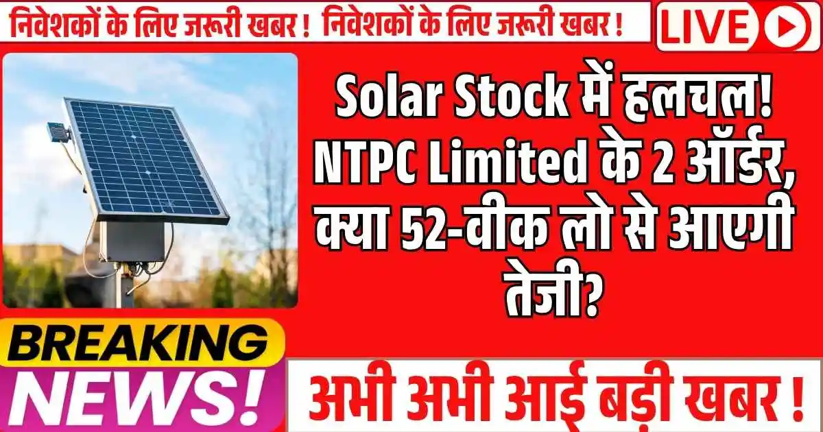 Solar Stock में हलचल! NTPC Limited के 2 ऑर्डर, क्या 52-वीक लो से आएगी तेजी?