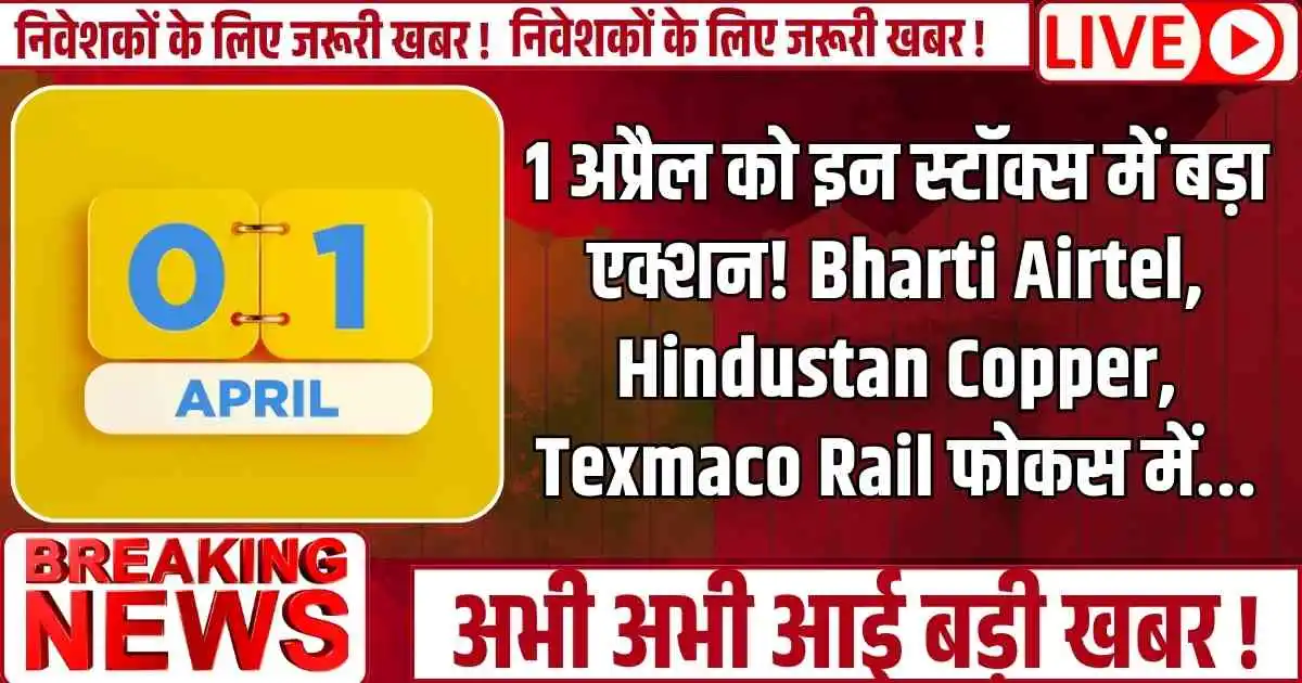 1 अप्रैल को इन स्टॉक्स में बड़ा एक्शन! Bharti Airtel, Hindustan Copper, Texmaco Rail फोकस में...